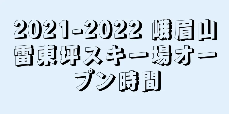 2021-2022 峨眉山雷東坪スキー場オープン時間