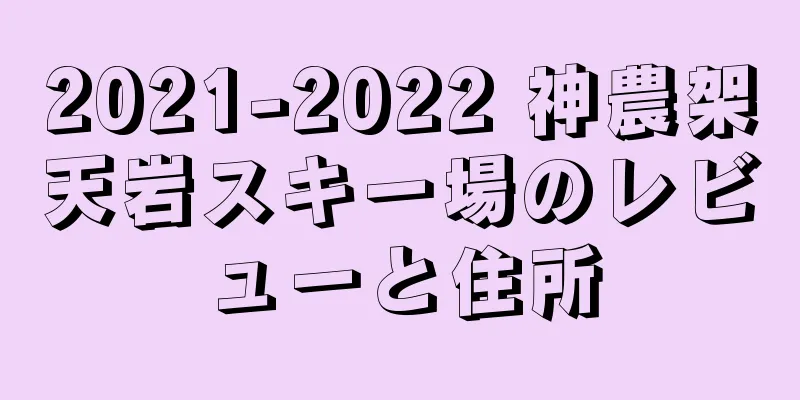2021-2022 神農架天岩スキー場のレビューと住所