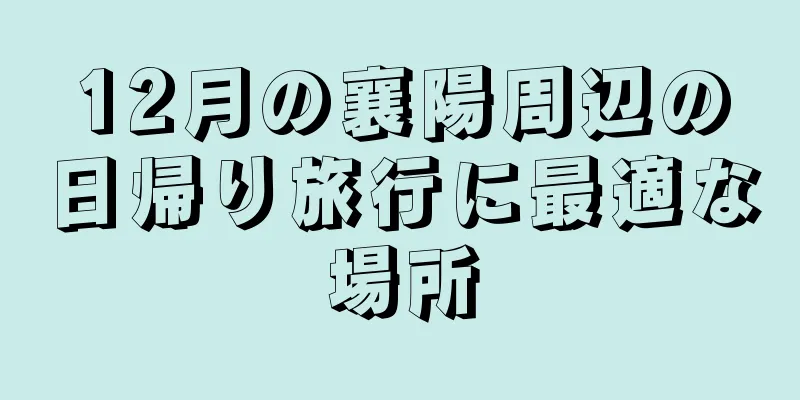 12月の襄陽周辺の日帰り旅行に最適な場所