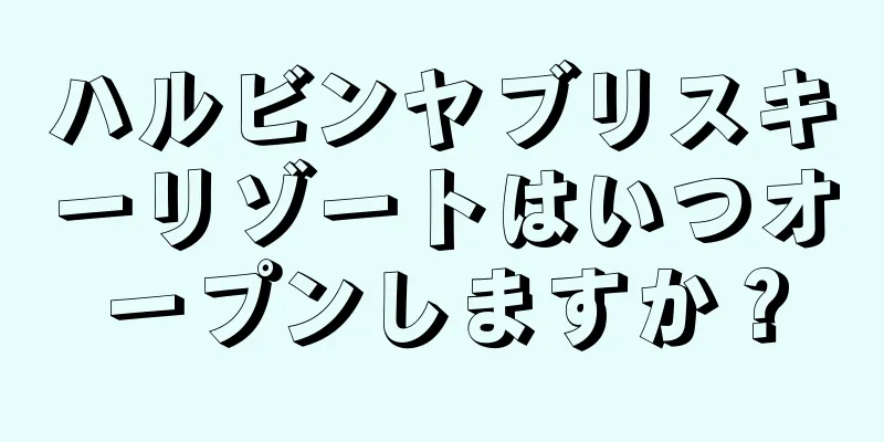 ハルビンヤブリスキーリゾートはいつオープンしますか？