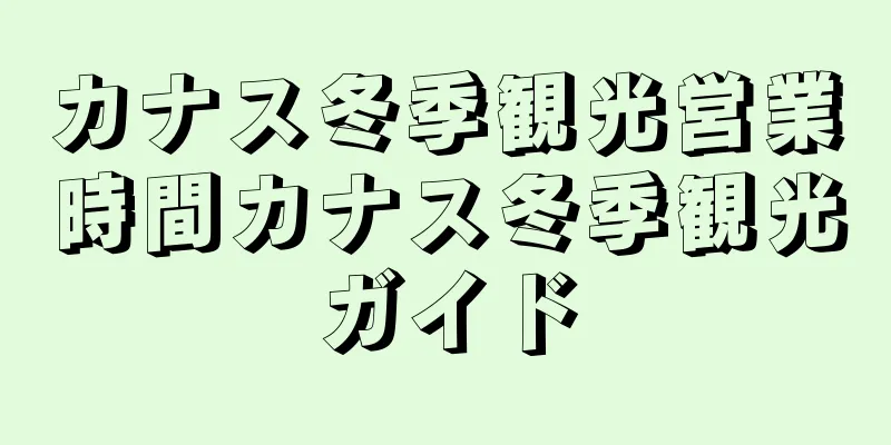 カナス冬季観光営業時間カナス冬季観光ガイド