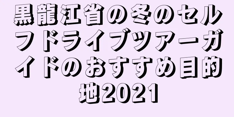 黒龍江省の冬のセルフドライブツアーガイドのおすすめ目的地2021