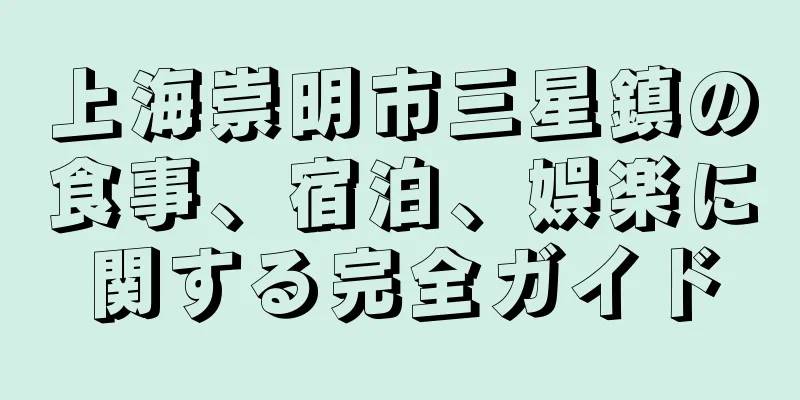 上海崇明市三星鎮の食事、宿泊、娯楽に関する完全ガイド