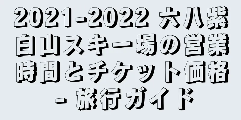 2021-2022 六八紫白山スキー場の営業時間とチケット価格 - 旅行ガイド