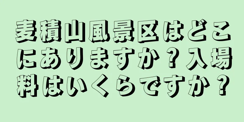 麦積山風景区はどこにありますか？入場料はいくらですか？