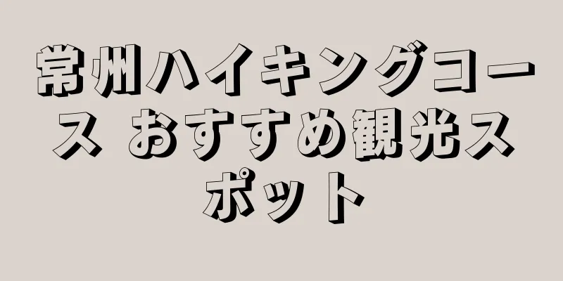 常州ハイキングコース おすすめ観光スポット