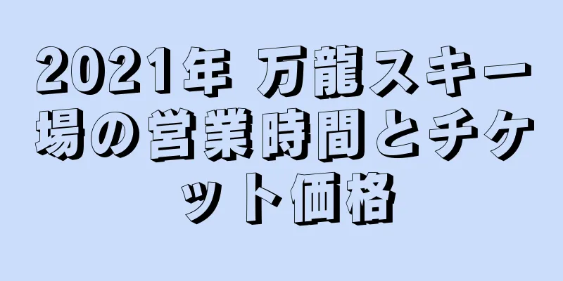 2021年 万龍スキー場の営業時間とチケット価格