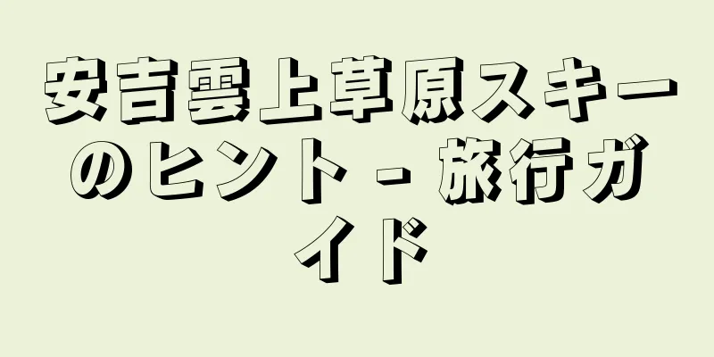 安吉雲上草原スキーのヒント - 旅行ガイド
