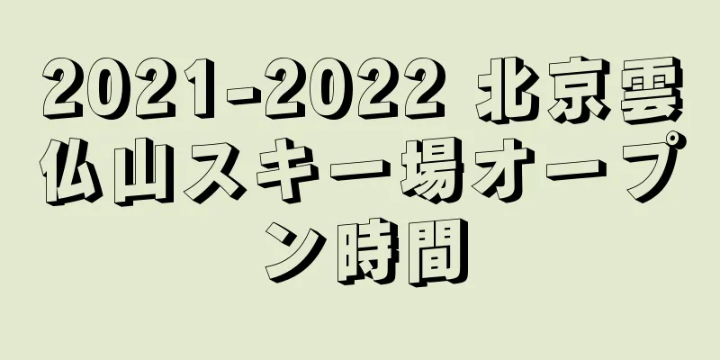 2021-2022 北京雲仏山スキー場オープン時間
