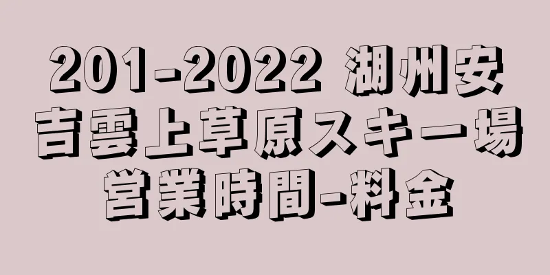 201-2022 湖州安吉雲上草原スキー場営業時間-料金