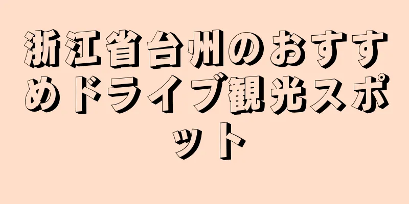 浙江省台州のおすすめドライブ観光スポット