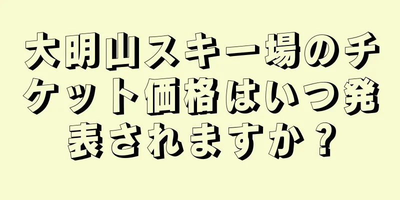 大明山スキー場のチケット価格はいつ発表されますか？