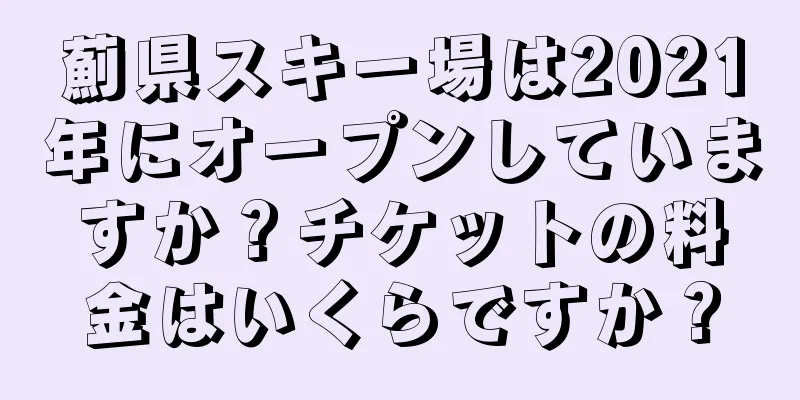 薊県スキー場は2021年にオープンしていますか？チケットの料金はいくらですか？