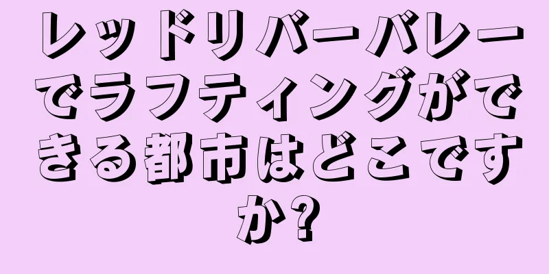 レッドリバーバレーでラフティングができる都市はどこですか?