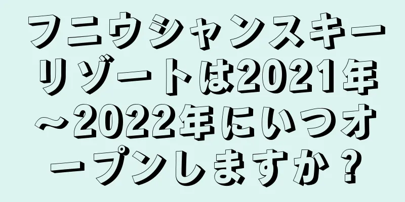 フニウシャンスキーリゾートは2021年〜2022年にいつオープンしますか？