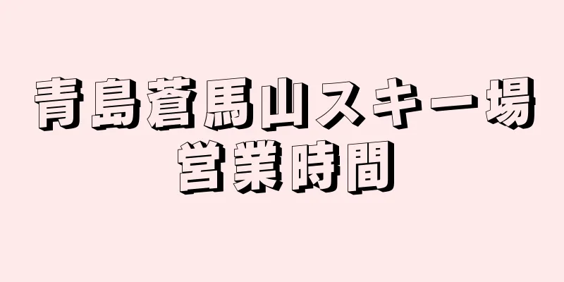 青島蒼馬山スキー場営業時間
