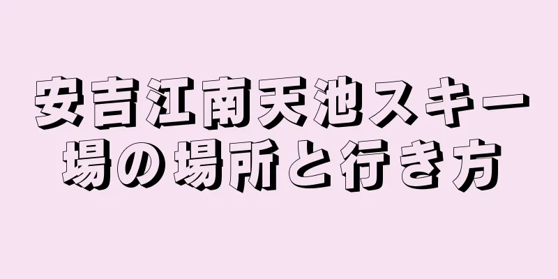 安吉江南天池スキー場の場所と行き方