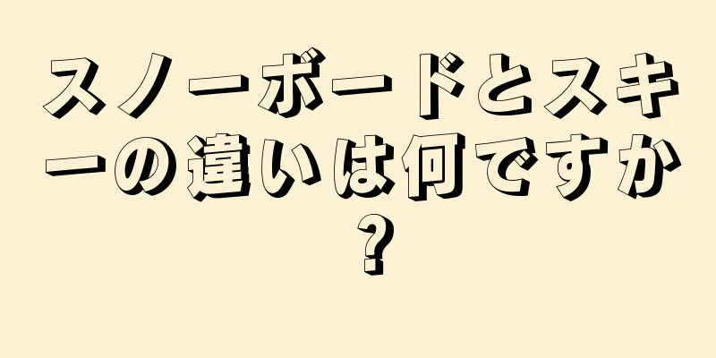 スノーボードとスキーの違いは何ですか？