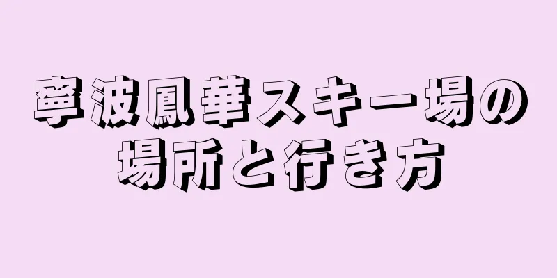 寧波鳳華スキー場の場所と行き方