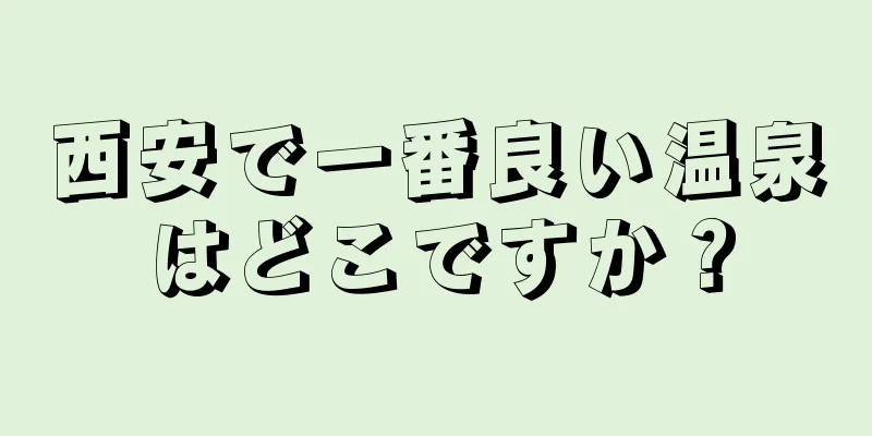 西安で一番良い温泉はどこですか？