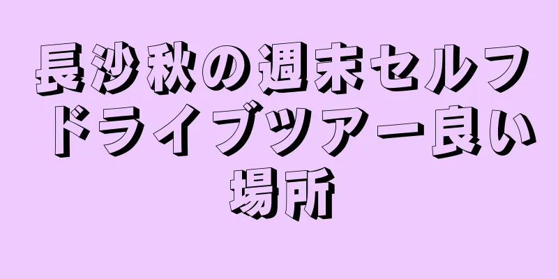 長沙秋の週末セルフドライブツアー良い場所