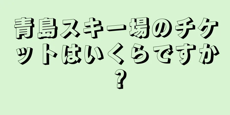 青島スキー場のチケットはいくらですか？