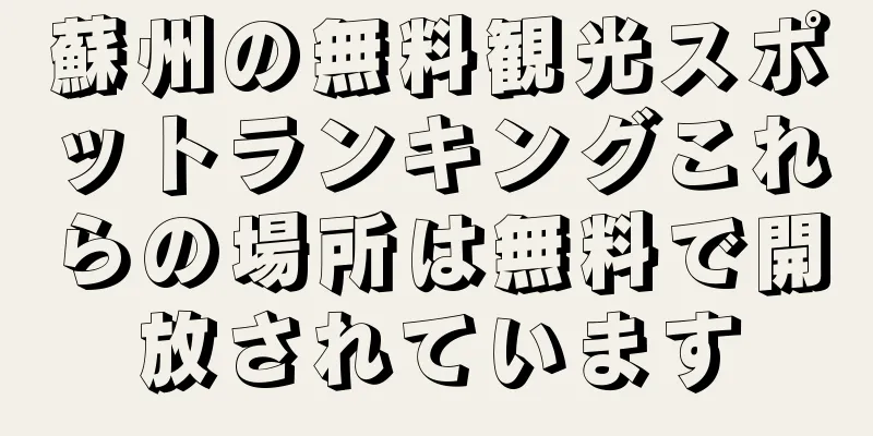 蘇州の無料観光スポットランキングこれらの場所は無料で開放されています