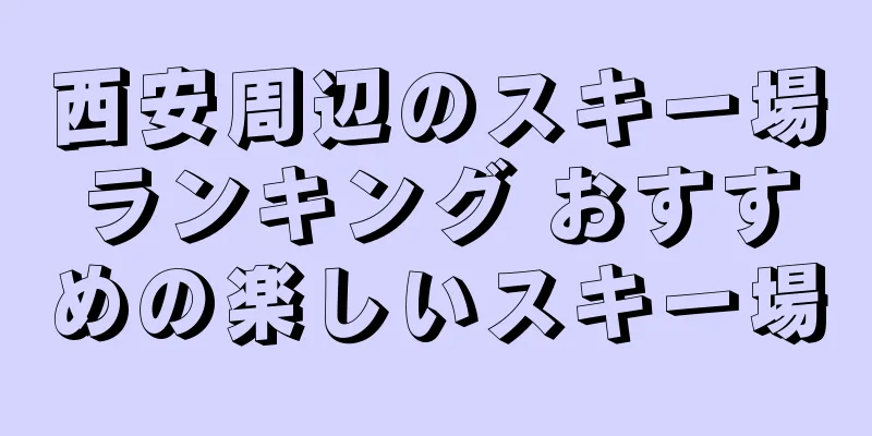 西安周辺のスキー場ランキング おすすめの楽しいスキー場