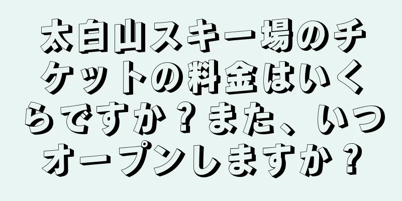 太白山スキー場のチケットの料金はいくらですか？また、いつオープンしますか？
