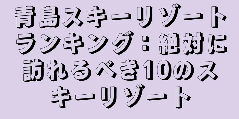青島スキーリゾートランキング：絶対に訪れるべき10のスキーリゾート