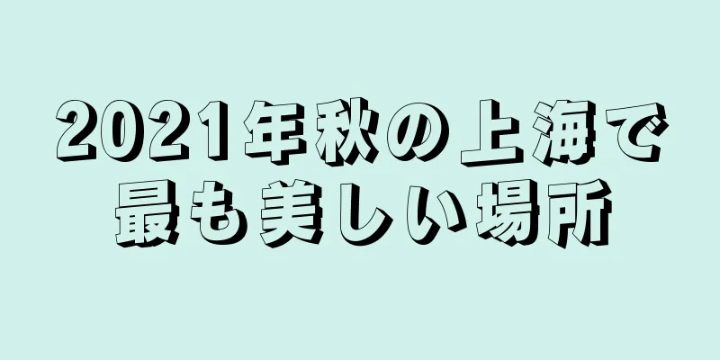 2021年秋の上海で最も美しい場所