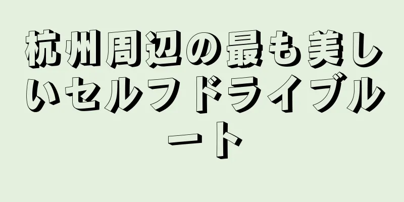 杭州周辺の最も美しいセルフドライブルート