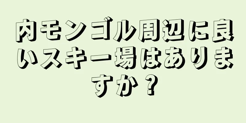 内モンゴル周辺に良いスキー場はありますか？