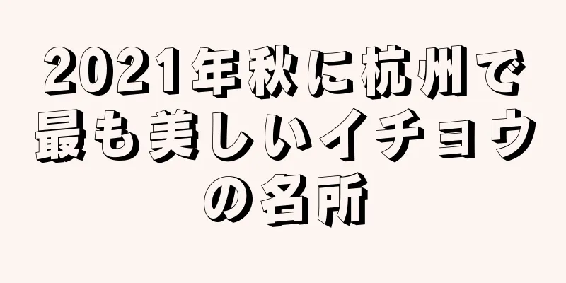 2021年秋に杭州で最も美しいイチョウの名所