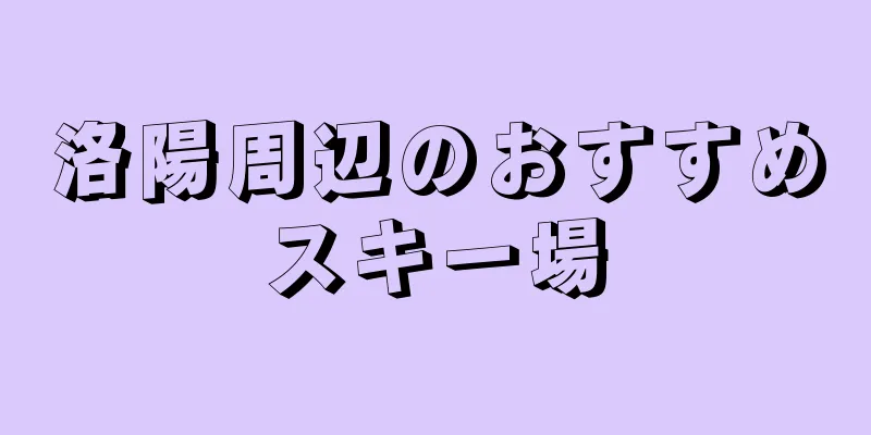 洛陽周辺のおすすめスキー場