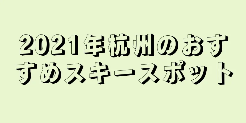 2021年杭州のおすすめスキースポット