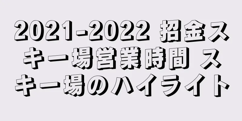 2021-2022 招金スキー場営業時間 スキー場のハイライト