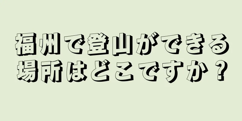福州で登山ができる場所はどこですか？