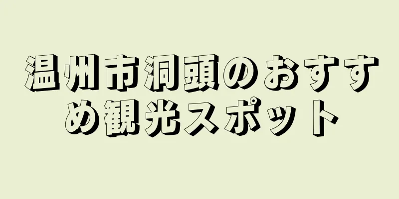 温州市洞頭のおすすめ観光スポット