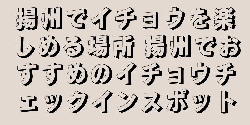 揚州でイチョウを楽しめる場所 揚州でおすすめのイチョウチェックインスポット