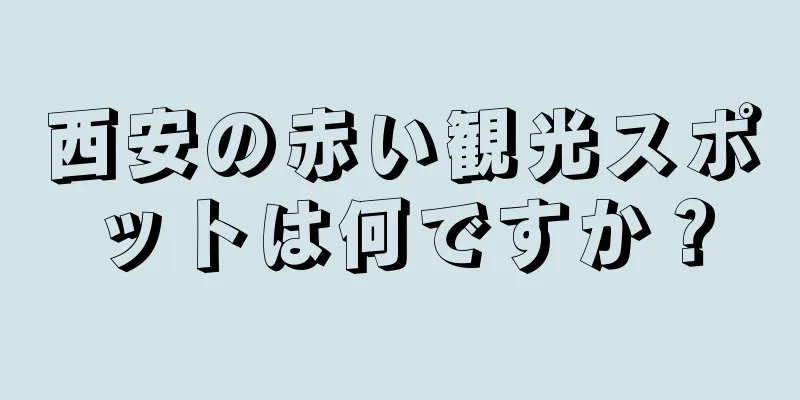西安の赤い観光スポットは何ですか？