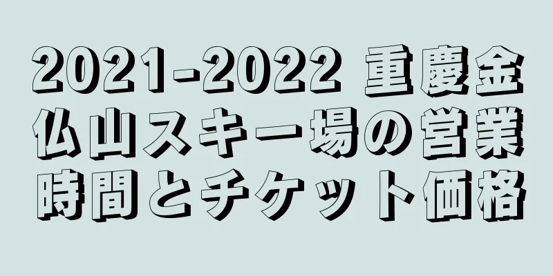 2021-2022 重慶金仏山スキー場の営業時間とチケット価格