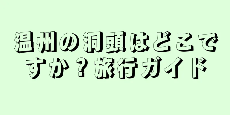 温州の洞頭はどこですか？旅行ガイド