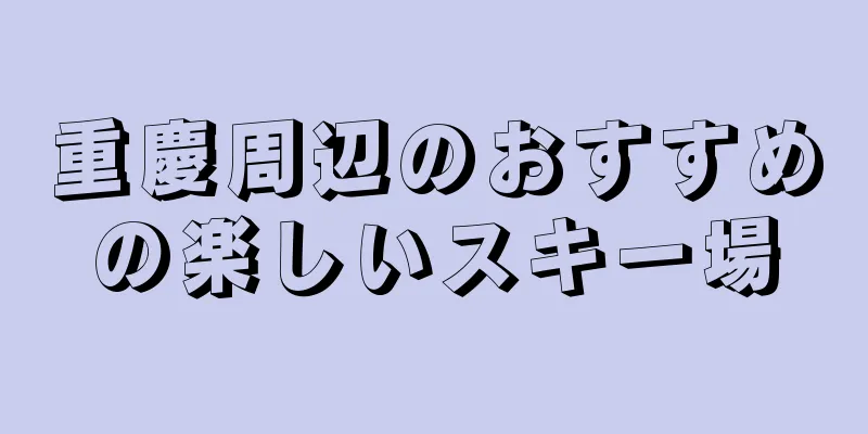 重慶周辺のおすすめの楽しいスキー場