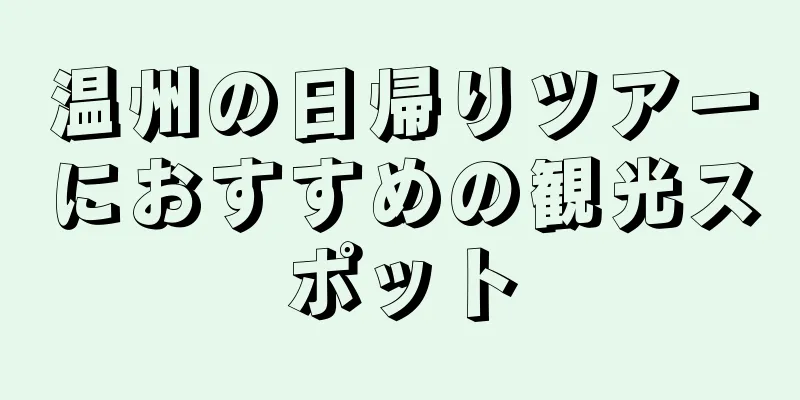 温州の日帰りツアーにおすすめの観光スポット