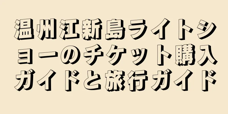 温州江新島ライトショーのチケット購入ガイドと旅行ガイド