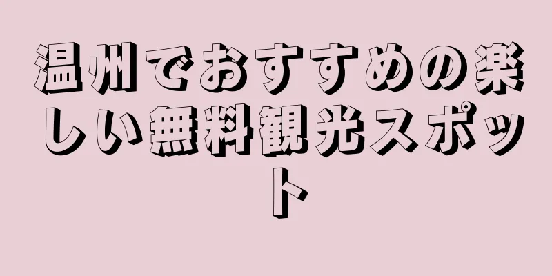 温州でおすすめの楽しい無料観光スポット