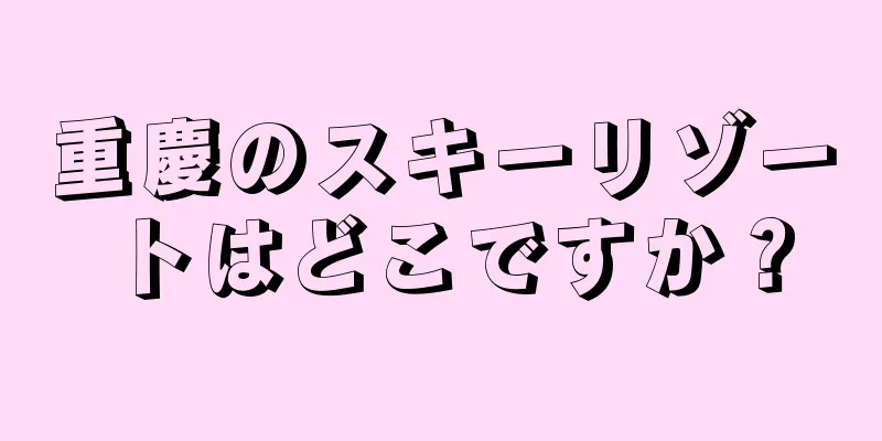 重慶のスキーリゾートはどこですか？