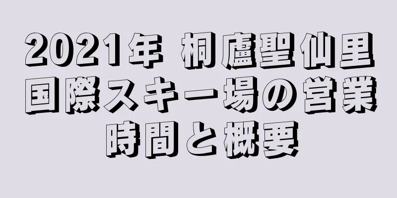 2021年 桐廬聖仙里国際スキー場の営業時間と概要