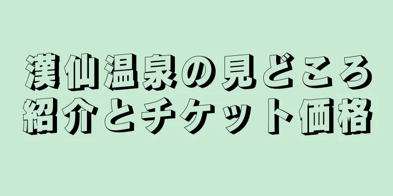 漢仙温泉の見どころ紹介とチケット価格